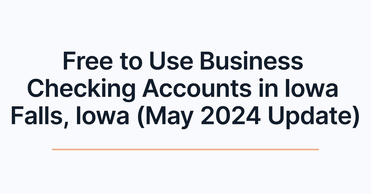 Free to Use Business Checking Accounts in Iowa Falls, Iowa (May 2024 Update)